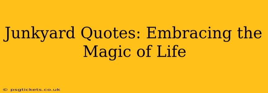 Junkyard Quotes: Embracing the Magic of Life