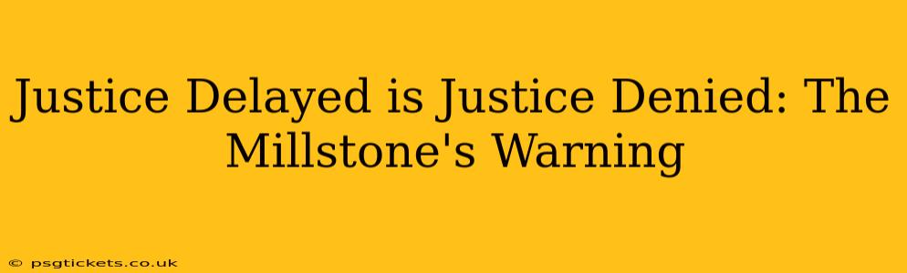 Justice Delayed is Justice Denied: The Millstone's Warning