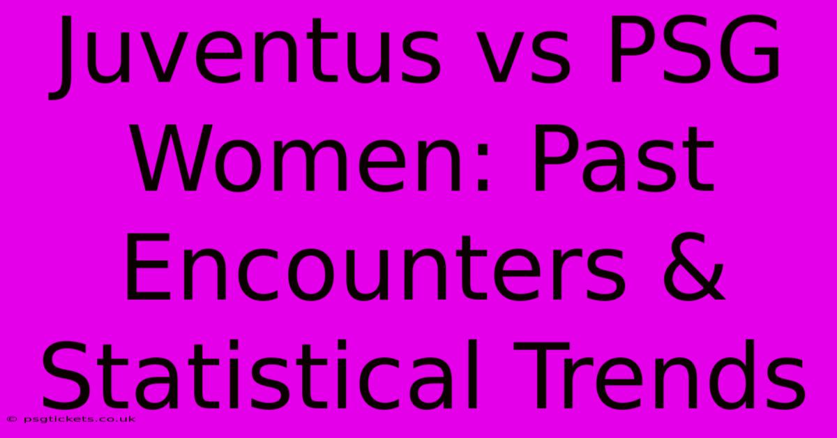 Juventus Vs PSG Women: Past Encounters & Statistical Trends