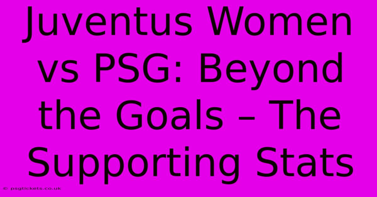 Juventus Women Vs PSG: Beyond The Goals – The Supporting Stats