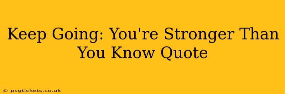 Keep Going: You're Stronger Than You Know Quote