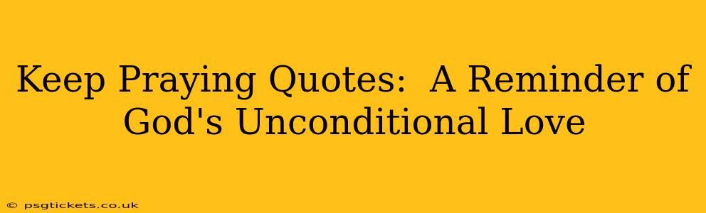 Keep Praying Quotes:  A Reminder of God's Unconditional Love