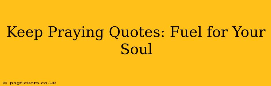 Keep Praying Quotes: Fuel for Your Soul