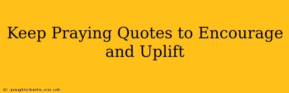 Keep Praying Quotes to Encourage and Uplift