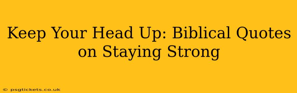 Keep Your Head Up: Biblical Quotes on Staying Strong