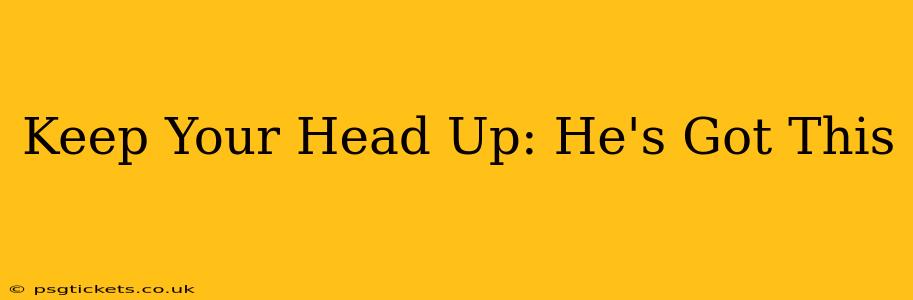Keep Your Head Up: He's Got This