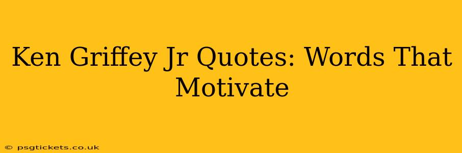 Ken Griffey Jr Quotes: Words That Motivate