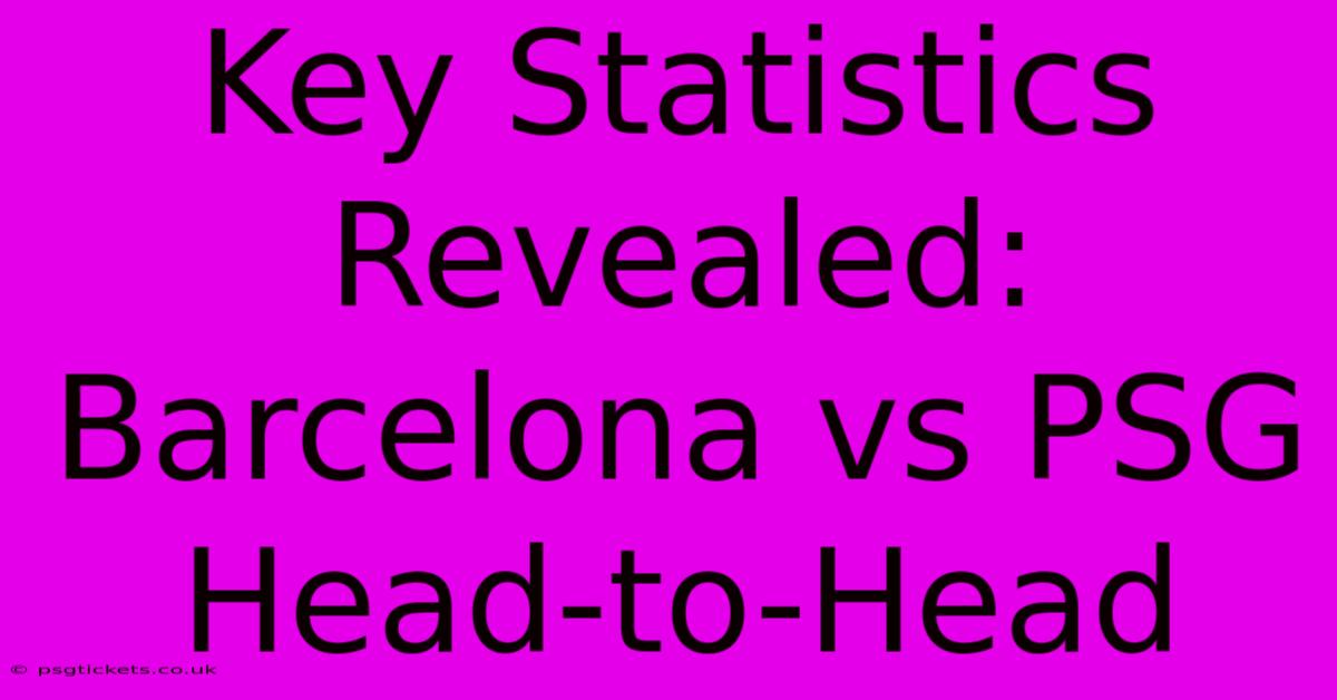 Key Statistics Revealed: Barcelona Vs PSG Head-to-Head