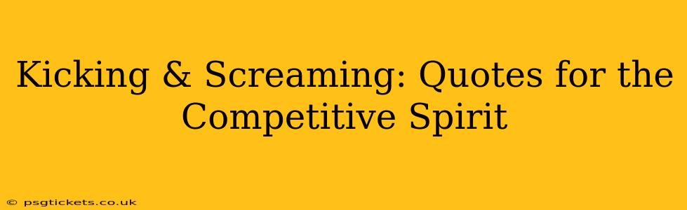 Kicking & Screaming: Quotes for the Competitive Spirit