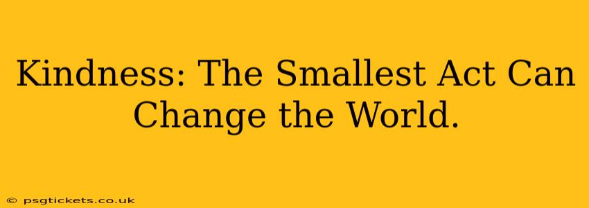 Kindness: The Smallest Act Can Change the World.