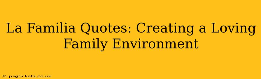 La Familia Quotes: Creating a Loving Family Environment