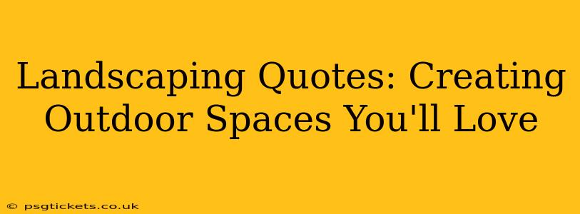 Landscaping Quotes: Creating Outdoor Spaces You'll Love
