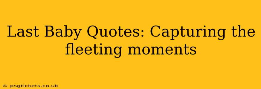 Last Baby Quotes: Capturing the fleeting moments