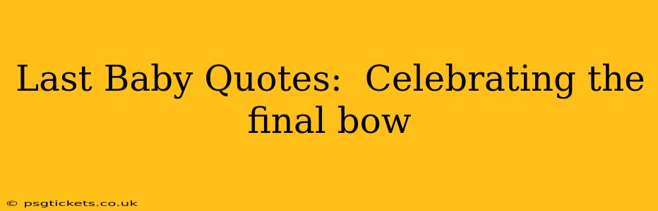 Last Baby Quotes:  Celebrating the final bow