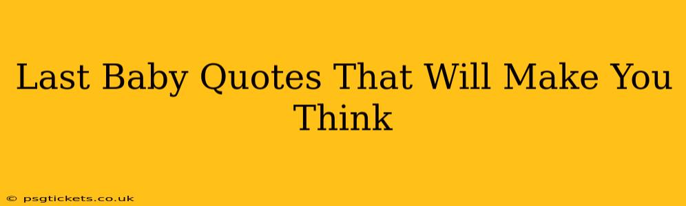 Last Baby Quotes That Will Make You Think