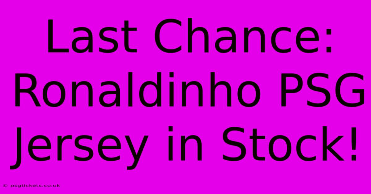 Last Chance: Ronaldinho PSG Jersey In Stock!