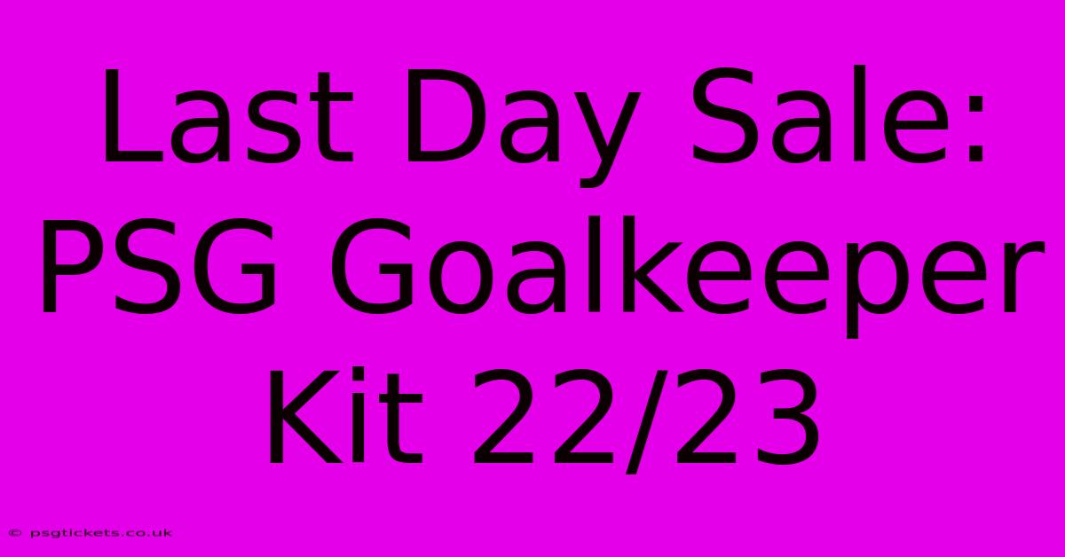 Last Day Sale: PSG Goalkeeper Kit 22/23