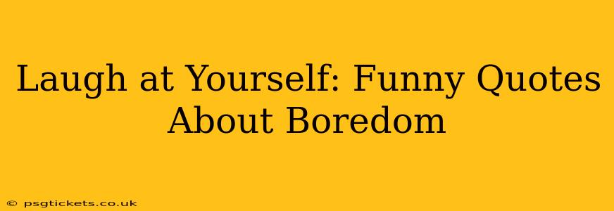 Laugh at Yourself: Funny Quotes About Boredom