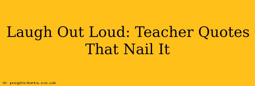Laugh Out Loud: Teacher Quotes That Nail It