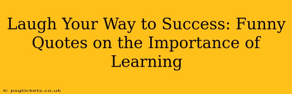 Laugh Your Way to Success: Funny Quotes on the Importance of Learning