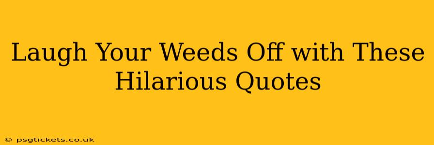 Laugh Your Weeds Off with These Hilarious Quotes