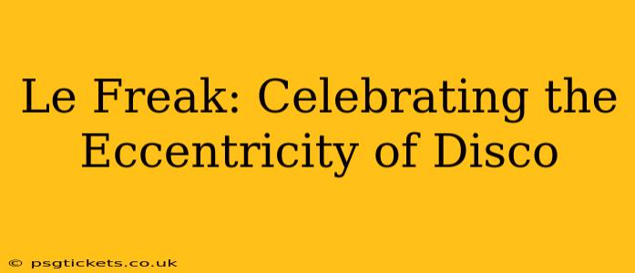 Le Freak: Celebrating the Eccentricity of Disco