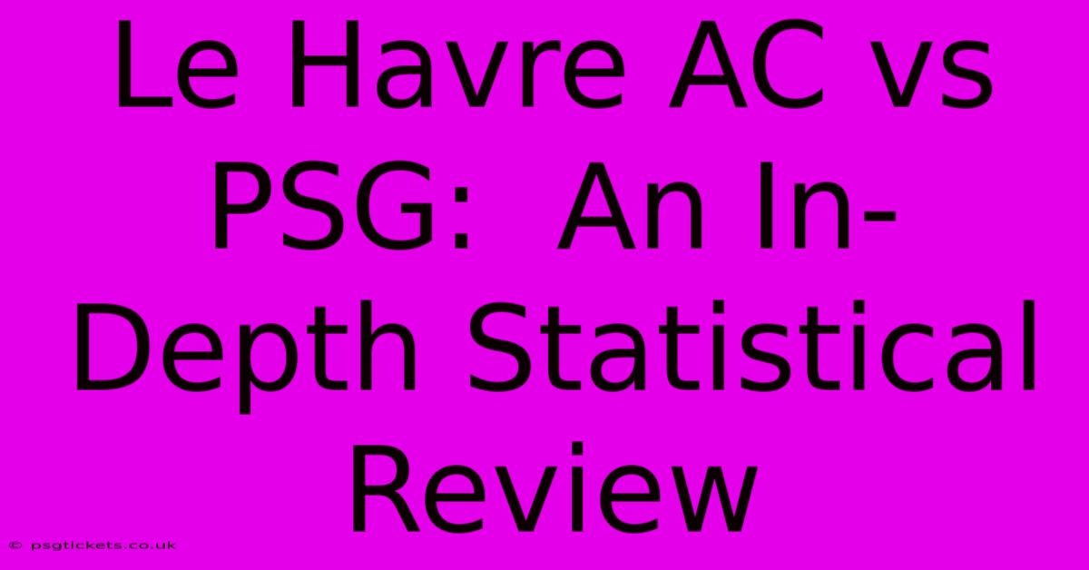 Le Havre AC Vs PSG:  An In-Depth Statistical Review