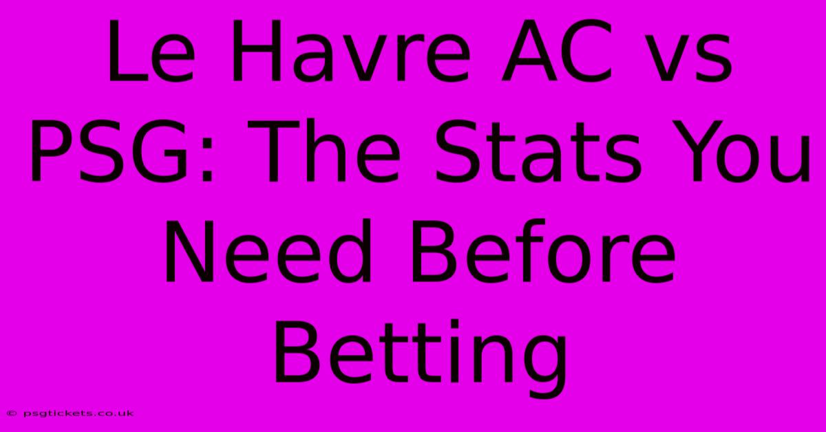 Le Havre AC Vs PSG: The Stats You Need Before Betting