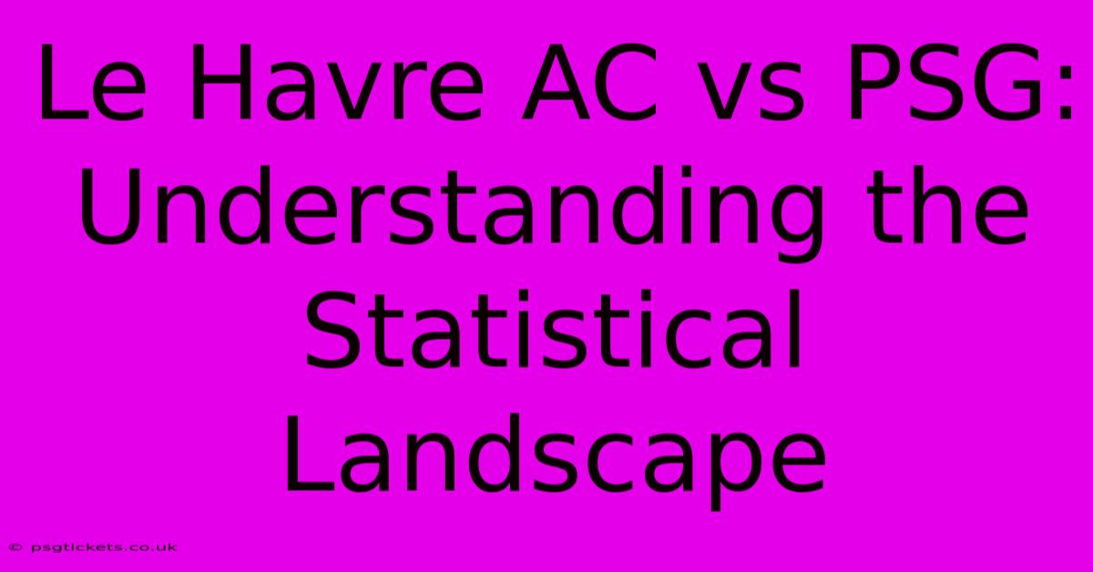 Le Havre AC Vs PSG:  Understanding The Statistical Landscape