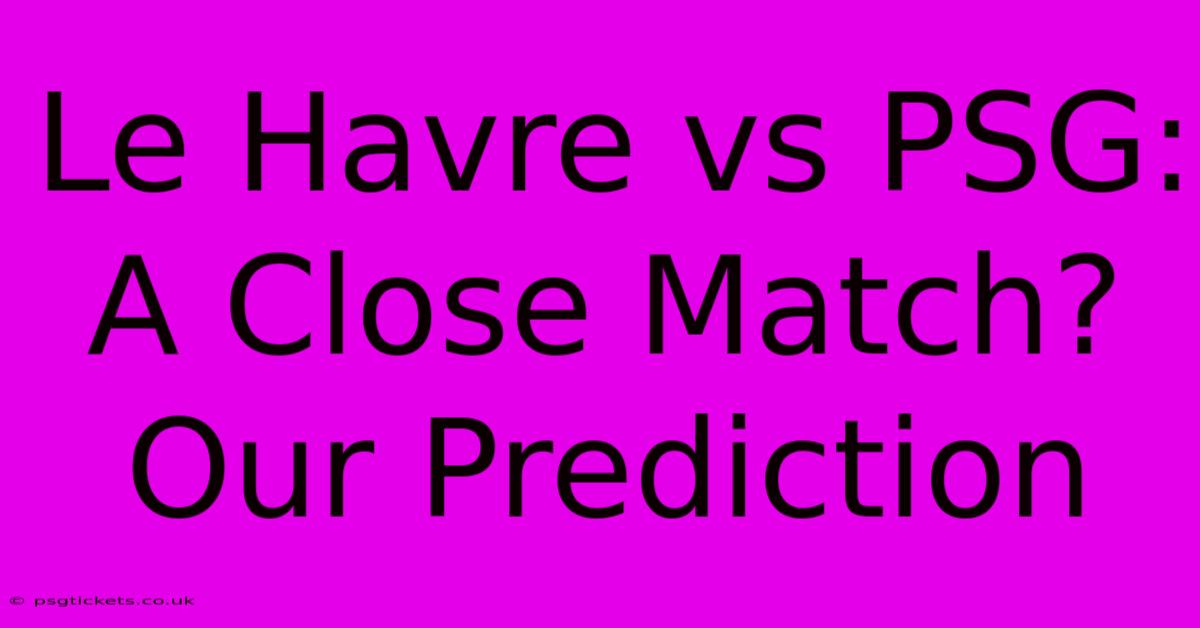 Le Havre Vs PSG: A Close Match? Our Prediction