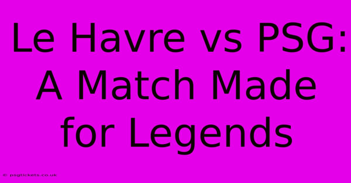 Le Havre Vs PSG:  A Match Made For Legends