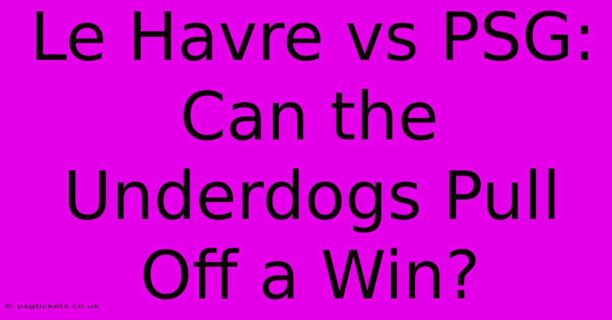 Le Havre Vs PSG: Can The Underdogs Pull Off A Win?