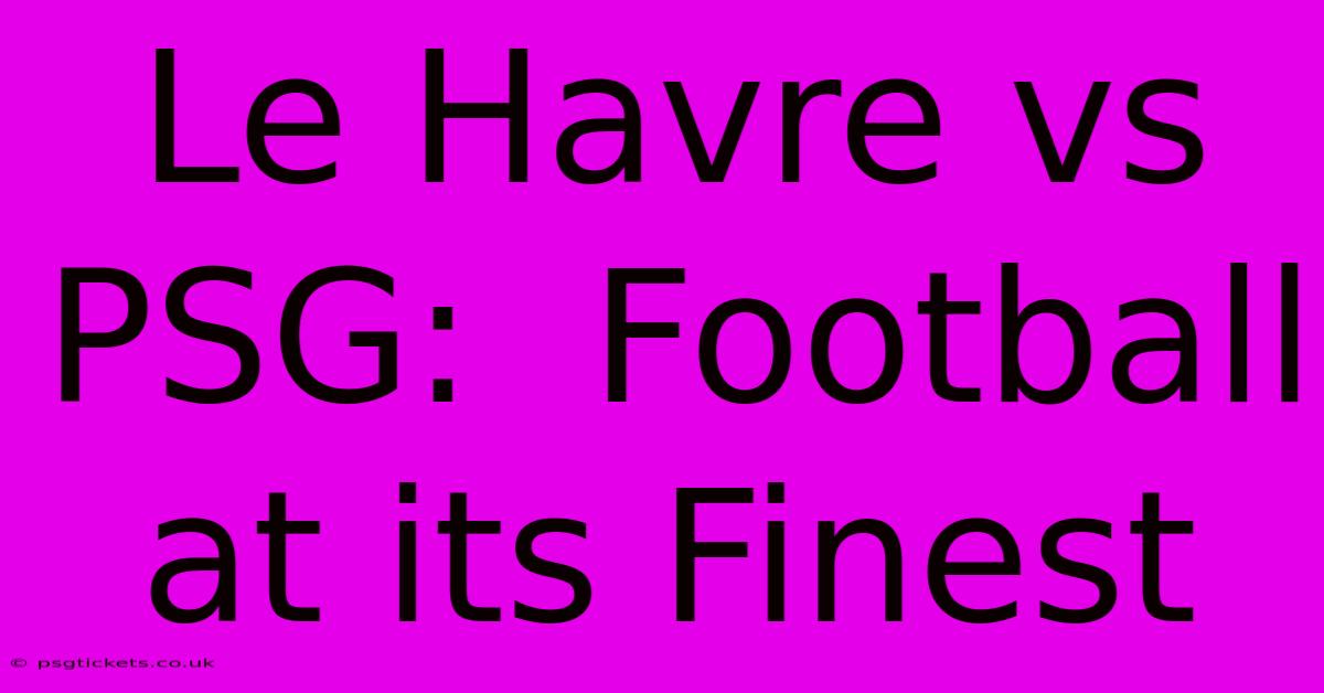 Le Havre Vs PSG:  Football At Its Finest