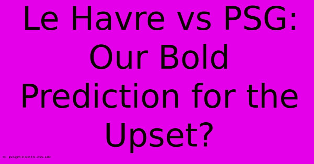 Le Havre Vs PSG: Our Bold Prediction For The Upset?