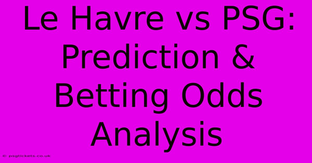 Le Havre Vs PSG: Prediction & Betting Odds Analysis