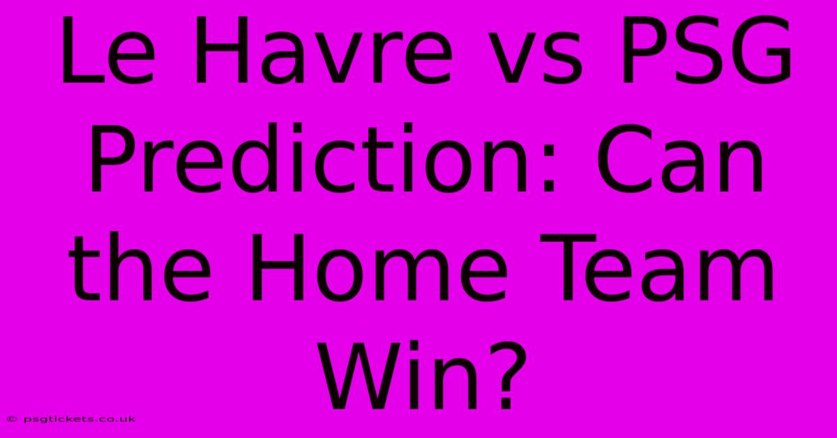 Le Havre Vs PSG Prediction: Can The Home Team Win?