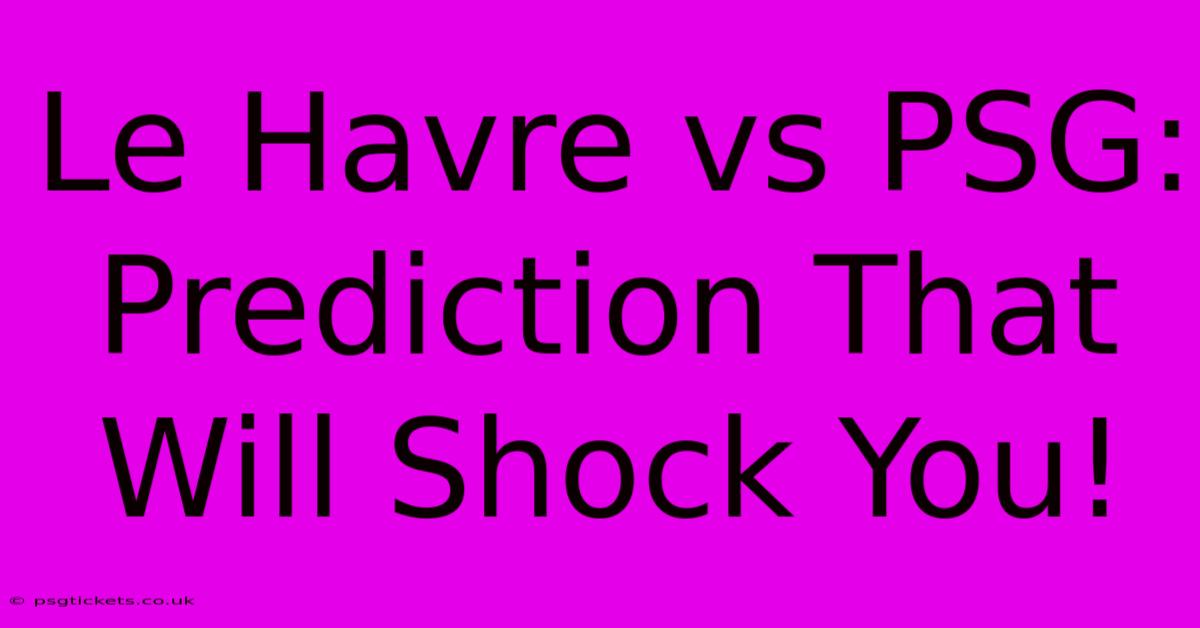 Le Havre Vs PSG: Prediction That Will Shock You!