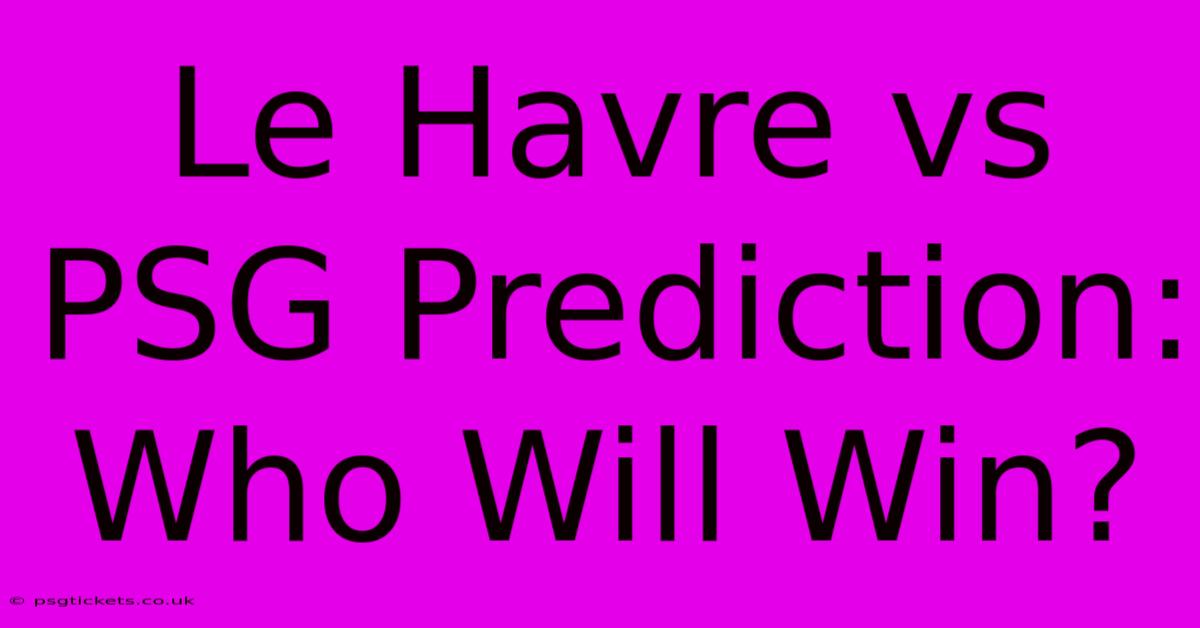 Le Havre Vs PSG Prediction: Who Will Win?