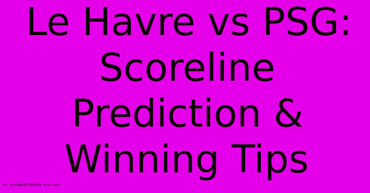 Le Havre Vs PSG: Scoreline Prediction & Winning Tips