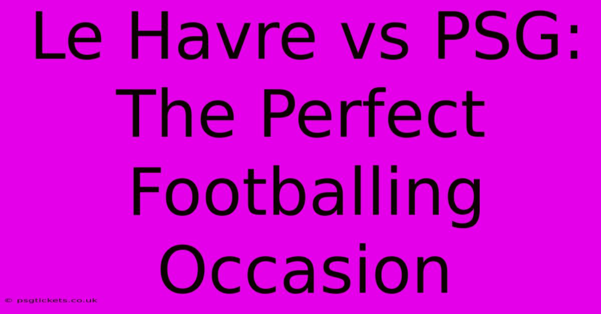 Le Havre Vs PSG:  The Perfect Footballing Occasion