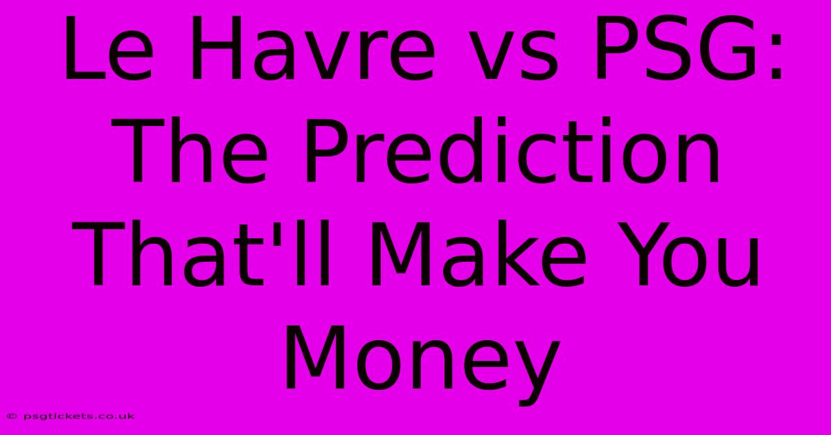 Le Havre Vs PSG: The Prediction That'll Make You Money