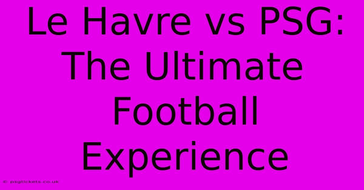 Le Havre Vs PSG: The Ultimate Football Experience