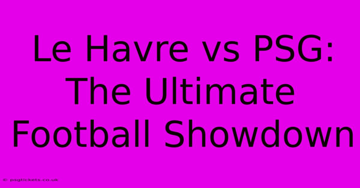 Le Havre Vs PSG:  The Ultimate Football Showdown