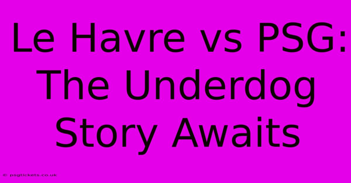 Le Havre Vs PSG: The Underdog Story Awaits