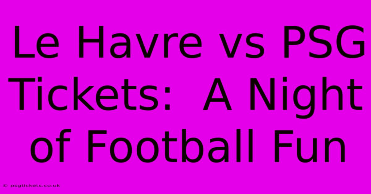 Le Havre Vs PSG Tickets:  A Night Of Football Fun