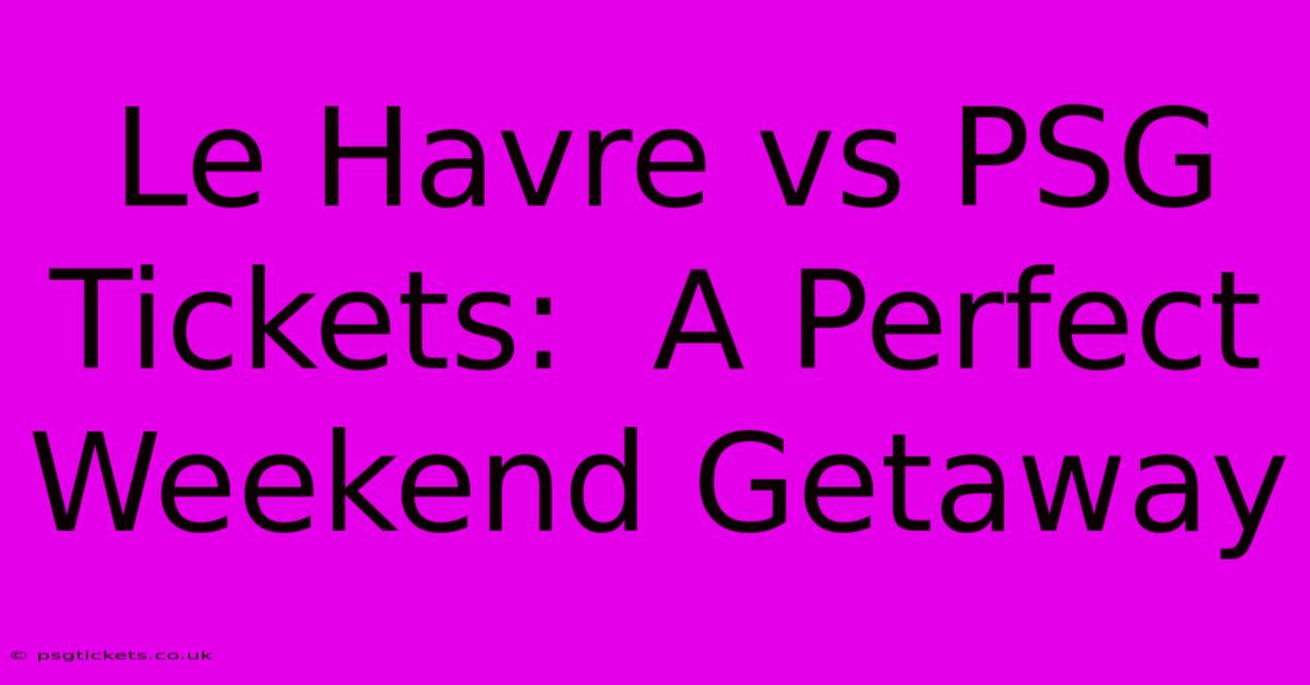 Le Havre Vs PSG Tickets:  A Perfect Weekend Getaway