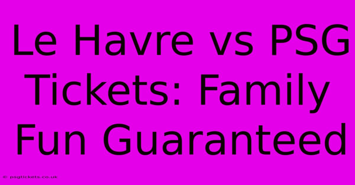 Le Havre Vs PSG Tickets: Family Fun Guaranteed