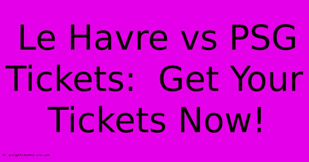 Le Havre Vs PSG Tickets:  Get Your Tickets Now!