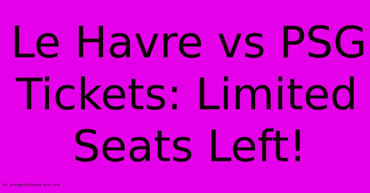 Le Havre Vs PSG Tickets: Limited Seats Left!