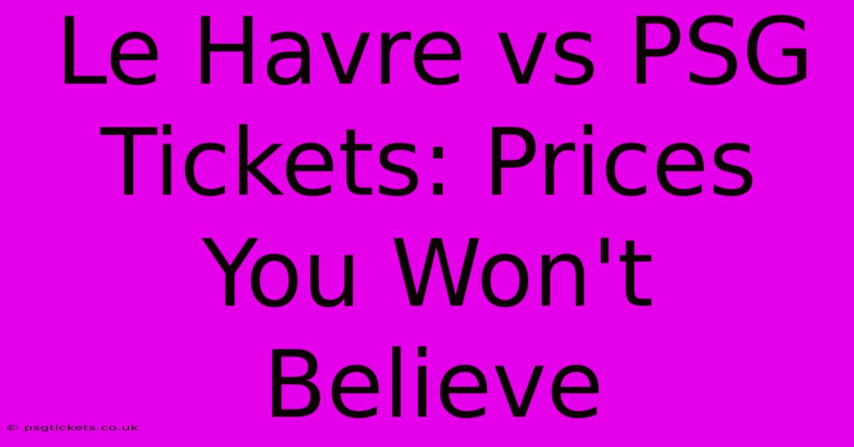 Le Havre Vs PSG Tickets: Prices You Won't Believe